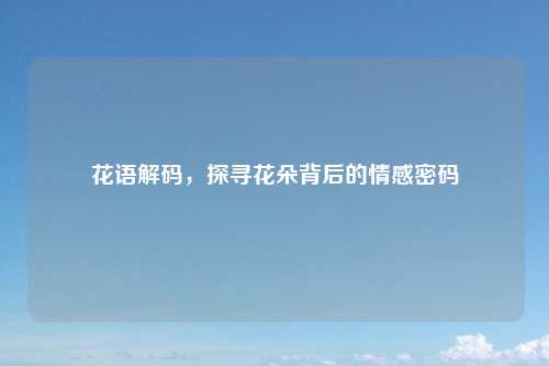 花语解码,探寻花朵背后的情感密码