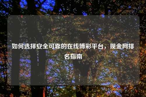 如何选择安全可靠的在线博彩平台，现金网排名指南