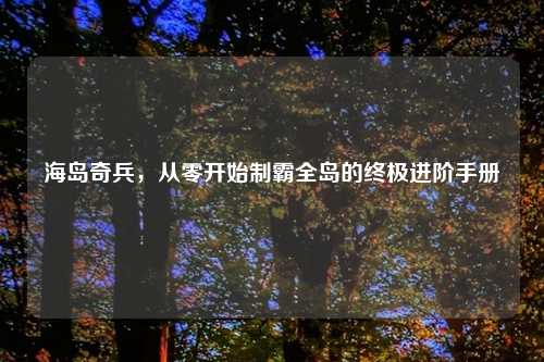 海岛奇兵，从零开始制霸全岛的终极进阶手册