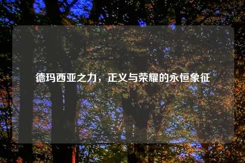 德玛西亚之力，正义与荣耀的永恒象征