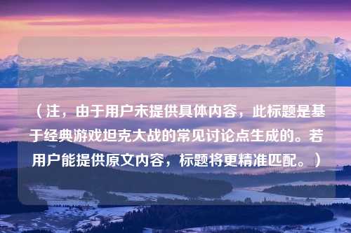 （注，由于用户未提供具体内容，此标题是基于经典游戏坦克大战的常见讨论点生成的。若用户能提供原文内容，标题将更精准匹配。）