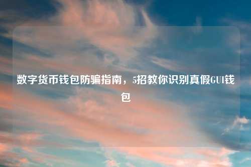 数字货币钱包防骗指南，5招教你识别真假GUI钱包