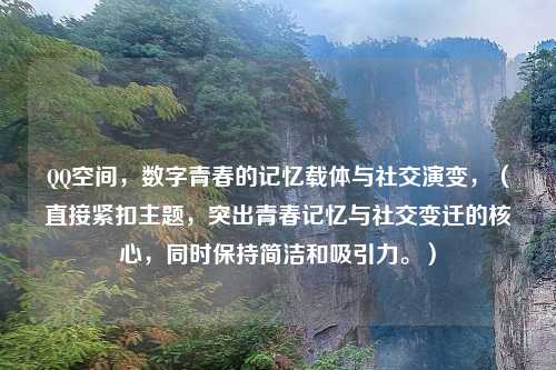 QQ空间，数字青春的记忆载体与社交演变，（直接紧扣主题，突出青春记忆与社交变迁的核心，同时保持简洁和吸引力。）