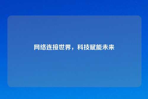 网络连接世界，科技赋能未来