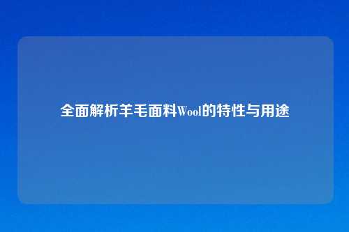 全面解析羊毛面料Wool的特性与用途