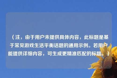 （注，由于用户未提供具体内容，此标题是基于常见游戏生活平衡话题的通用示例。若用户能提供详细内容，可生成更精准匹配的标题。）