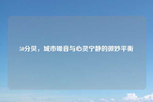50分贝，城市噪音与心灵宁静的微妙平衡