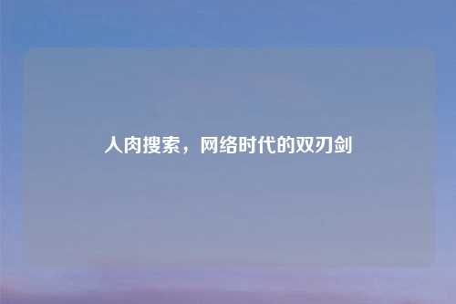 人肉搜索,网络时代的双刃剑