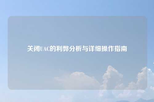 关闭UAC的利弊分析与详细操作指南