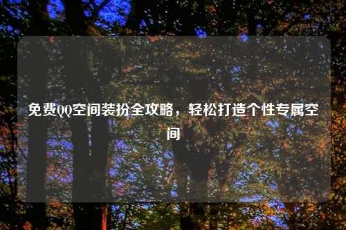 免费QQ空间装扮全攻略,轻松打造个性专属空间