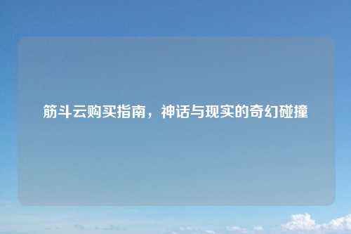 筋斗云购买指南，神话与现实的奇幻碰撞