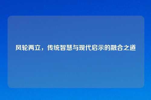 风轮两立，传统智慧与现代启示的融合之道