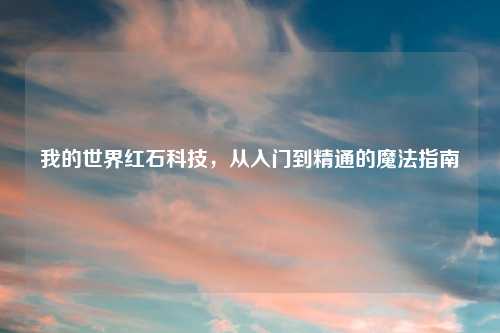 我的世界红石科技，从入门到精通的魔法指南