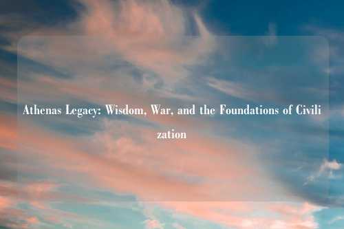 Athenas Legacy: Wisdom, War, and the Foundations of Civilization