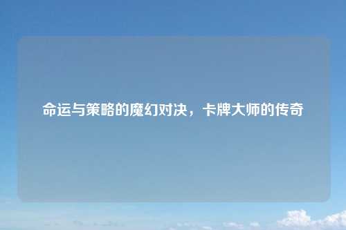 命运与策略的魔幻对决，卡牌大师的传奇