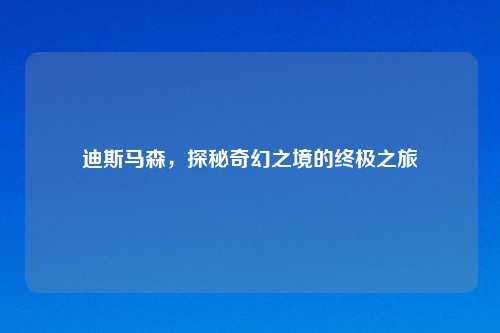 迪斯马森,探秘奇幻之境的终极之旅