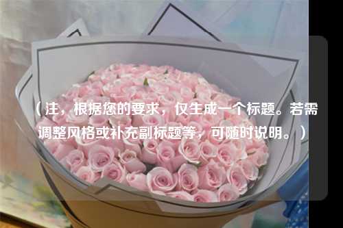 (注,根据您的要求,仅生成一个标题。若需调整风格或补充副标题等,可随时说明。)