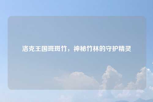洛克王国斑斑竹，神秘竹林的守护精灵