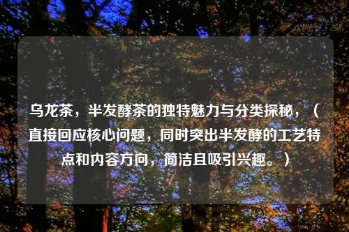 乌龙茶，半发酵茶的独特魅力与分类探秘，（直接回应核心问题，同时突出半发酵的工艺特点和内容方向，简洁且吸引兴趣。）
