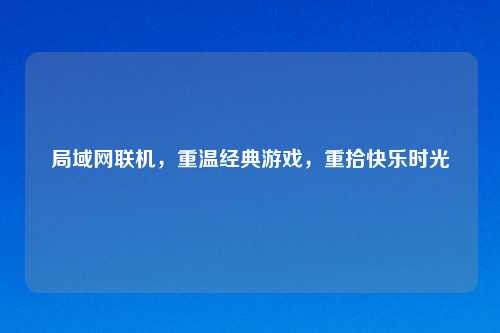 局域网联机,重温经典游戏,重拾快乐时光