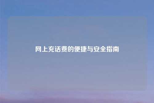 网上充话费的便捷与安全指南