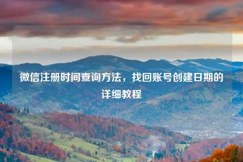 微信注册时间查询方法，找回账号创建日期的详细教程