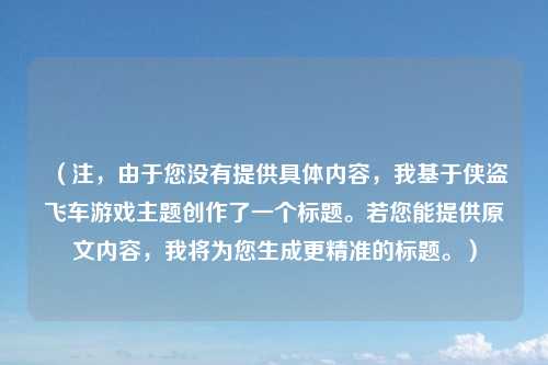 （注，由于您没有提供具体内容，我基于侠盗飞车游戏主题创作了一个标题。若您能提供原文内容，我将为您生成更精准的标题。）