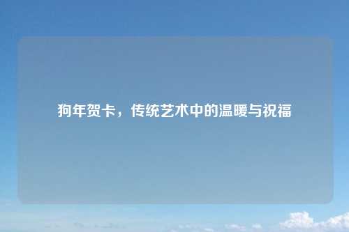 狗年贺卡，传统艺术中的温暖与祝福