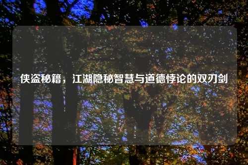 侠盗秘籍，江湖隐秘智慧与道德悖论的双刃剑