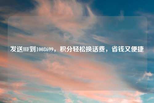 发送HF到1008699,积分轻松换话费,省钱又便捷