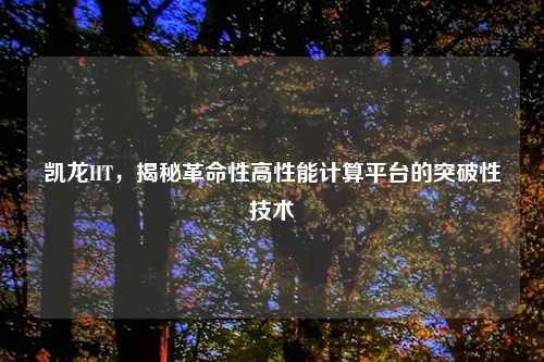 凯龙HT，揭秘革命性高性能计算平台的突破性技术