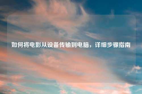 如何将电影从设备传输到电脑，详细步骤指南