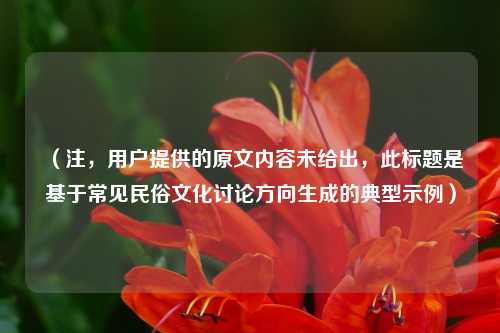 （注，用户提供的原文内容未给出，此标题是基于常见民俗文化讨论方向生成的典型示例）