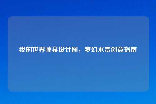 我的世界喷泉设计图,梦幻水景创意指南