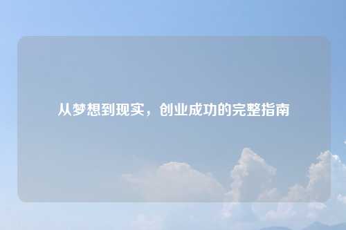 从梦想到现实，创业成功的完整指南