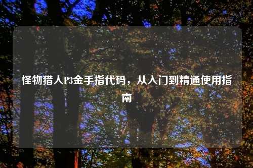 怪物猎人P3金手指代码，从入门到精通使用指南