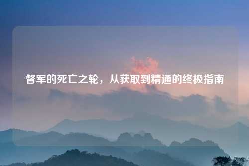 督军的死亡之轮，从获取到精通的终极指南
