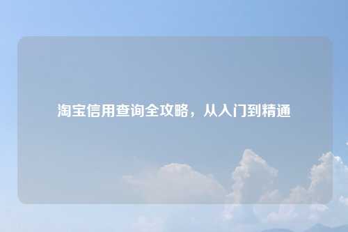 淘宝信用查询全攻略，从入门到精通