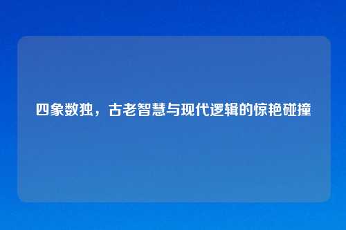 四象数独,古老智慧与现代逻辑的惊艳碰撞