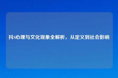 抖S心理与文化现象全解析,从定义到社会影响