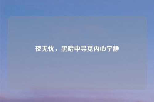 夜无忧，黑暗中寻觅内心宁静